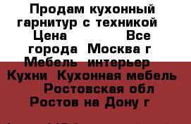 Продам кухонный гарнитур с техникой › Цена ­ 25 000 - Все города, Москва г. Мебель, интерьер » Кухни. Кухонная мебель   . Ростовская обл.,Ростов-на-Дону г.
